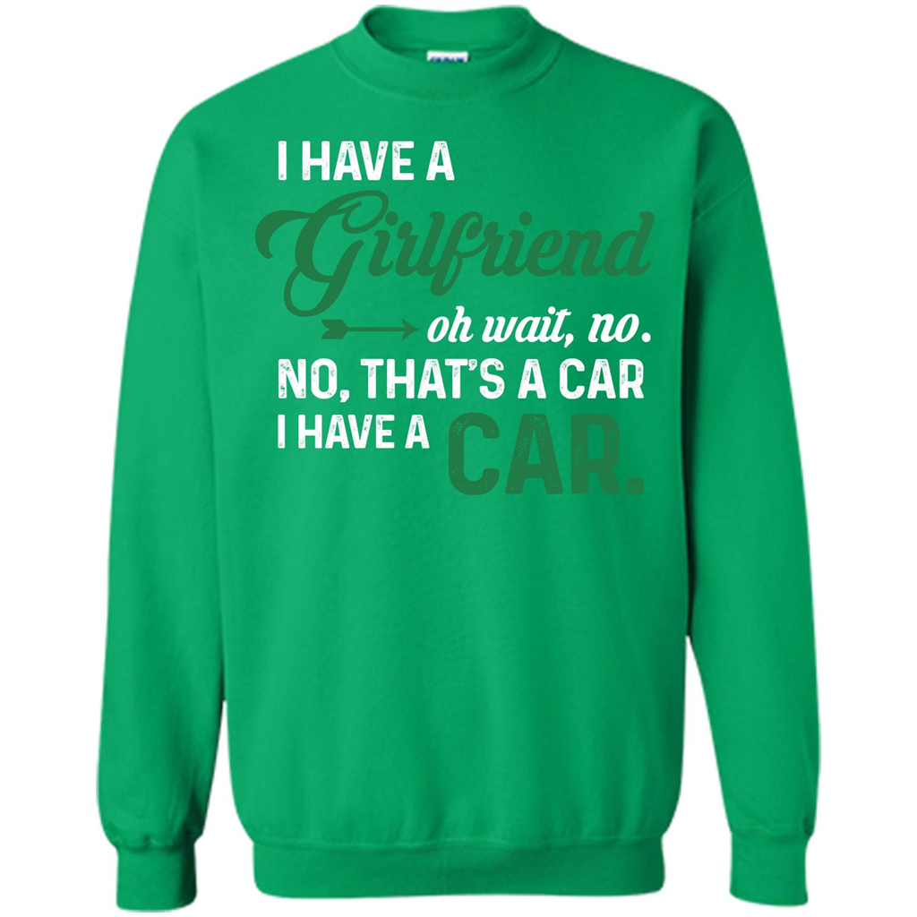 Car T-shirt I Have A Girlfriend Oh Wait No No That's A Car I Have A Car T-shirt Irish Green
