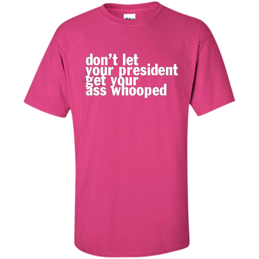 Don't Let Your President Get Your Ass Whooped T-shirt Heliconia
