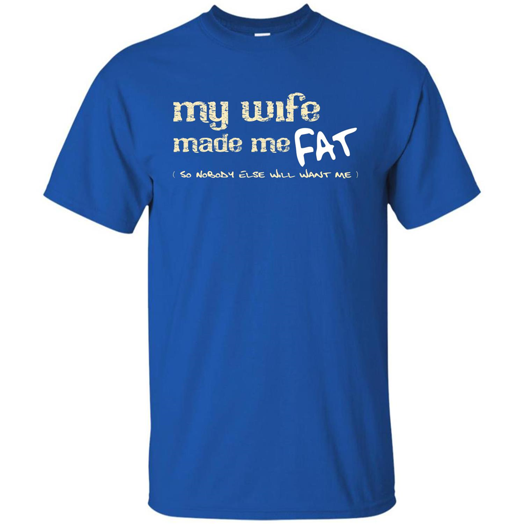 Husband T-shirt My Wife Made Me Fat So Nobody Else Will Want Me Royal