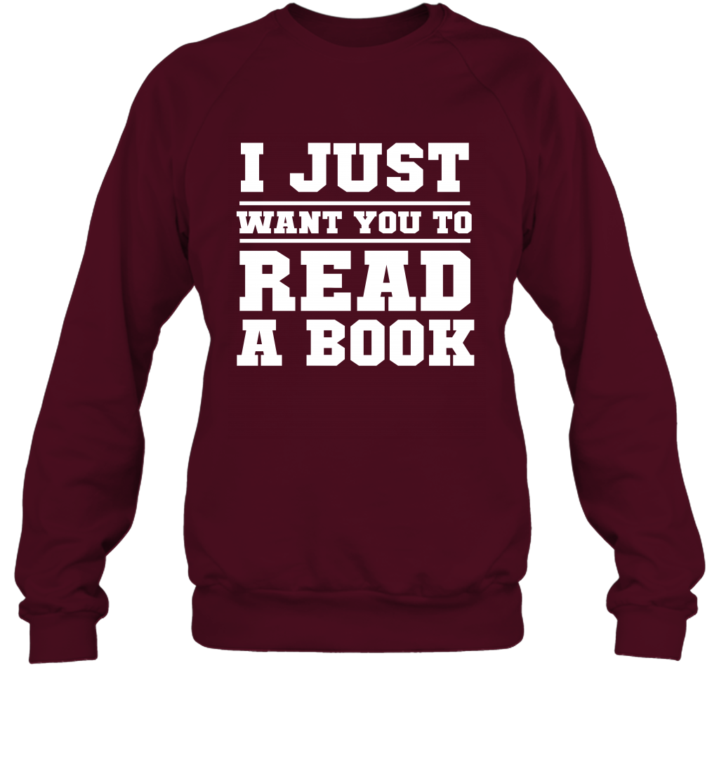I Just Want You To Read A Book Reading Shirt Sweatshirt Sweatshirt Maroon