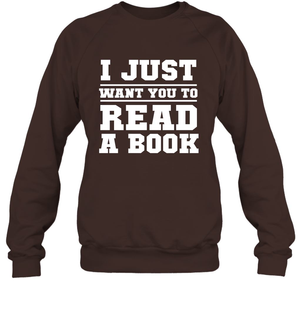 I Just Want You To Read A Book Reading Shirt Sweatshirt Sweatshirt Dark Chocolate