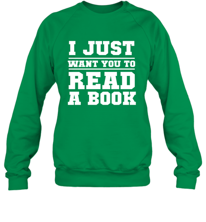 I Just Want You To Read A Book Reading Shirt Sweatshirt Sweatshirt Irish Green