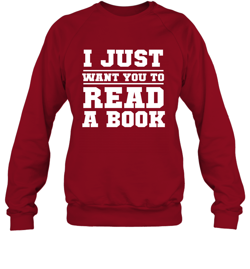 I Just Want You To Read A Book Reading Shirt Sweatshirt Sweatshirt Cardinal Red