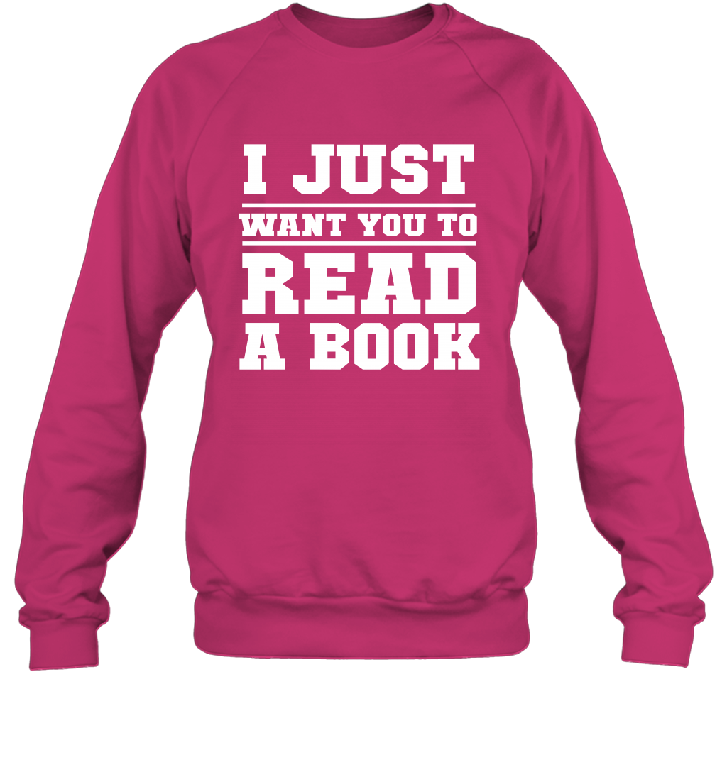 I Just Want You To Read A Book Reading Shirt Sweatshirt Sweatshirt Heliconia