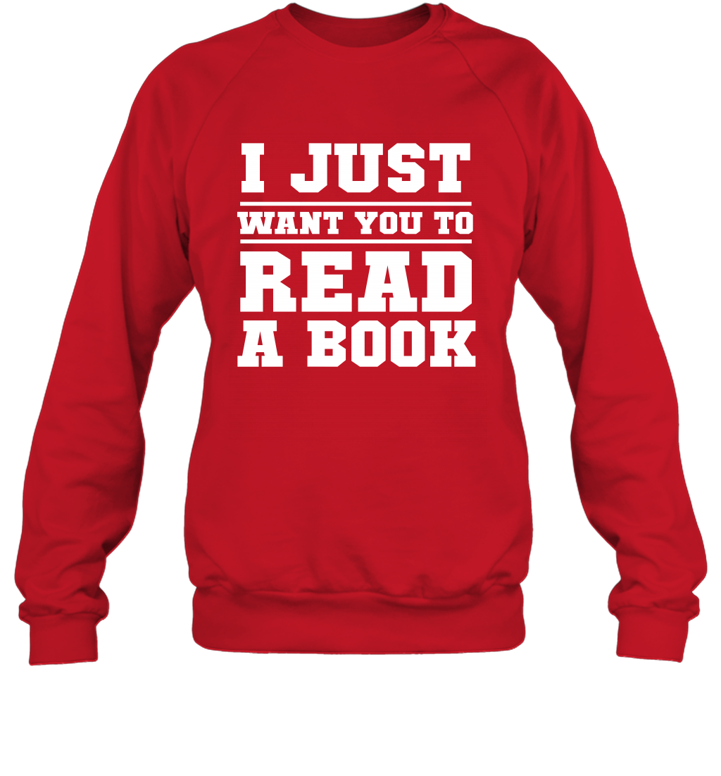 I Just Want You To Read A Book Reading Shirt Sweatshirt Sweatshirt Red