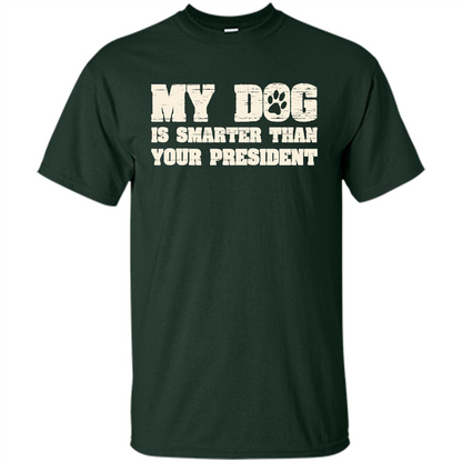 Funny Joke T-shirt My Dog Is Smarter Than Your President Forest Green