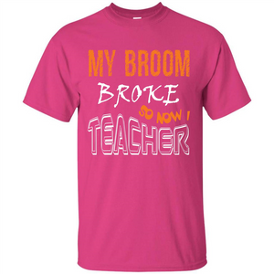 Teaher T-shirt My Broom Broke So Now I Teacher