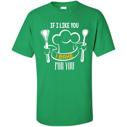 Baking T-shirt If I Like You I Bake For You Irish Green