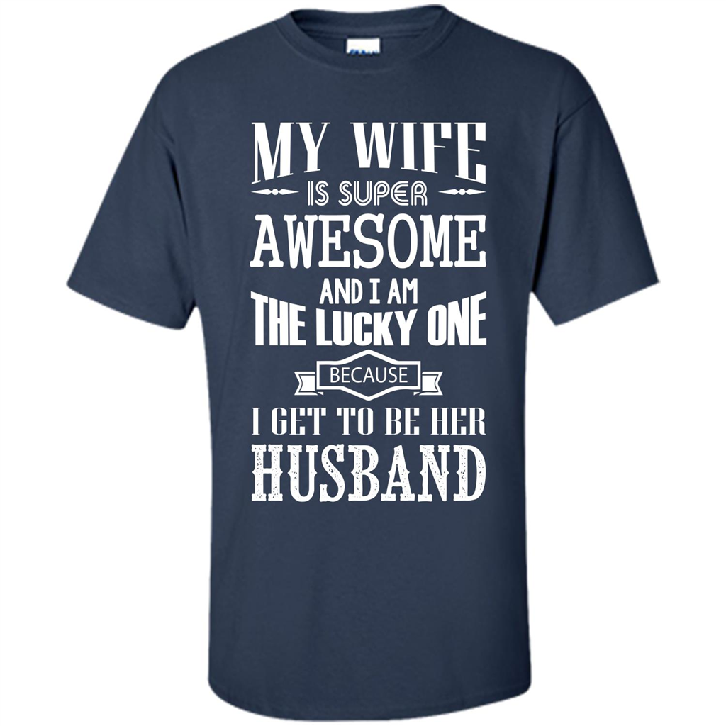 Husband T-shirt My Wife Is Super Awesome And I Am The Lucky One Because I Get To Be Her Husband Navy