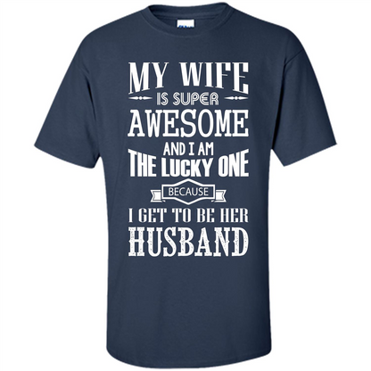 Husband T-shirt My Wife Is Super Awesome And I Am The Lucky One Because I Get To Be Her Husband Navy