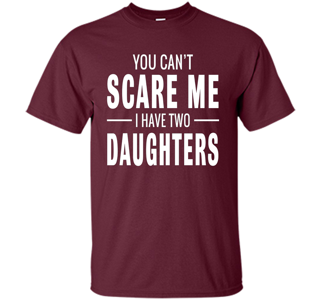 You Can't Scare Me I Have Two Daughters T-shirt shirt Maroon