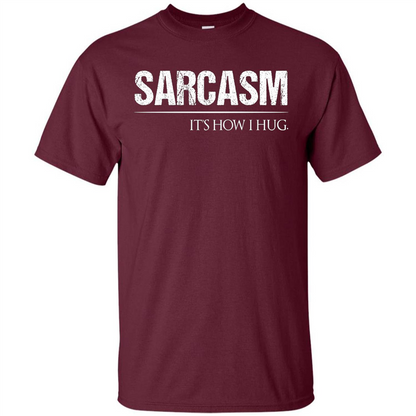 Sarcasm Its How I Hug T-Shirt Maroon