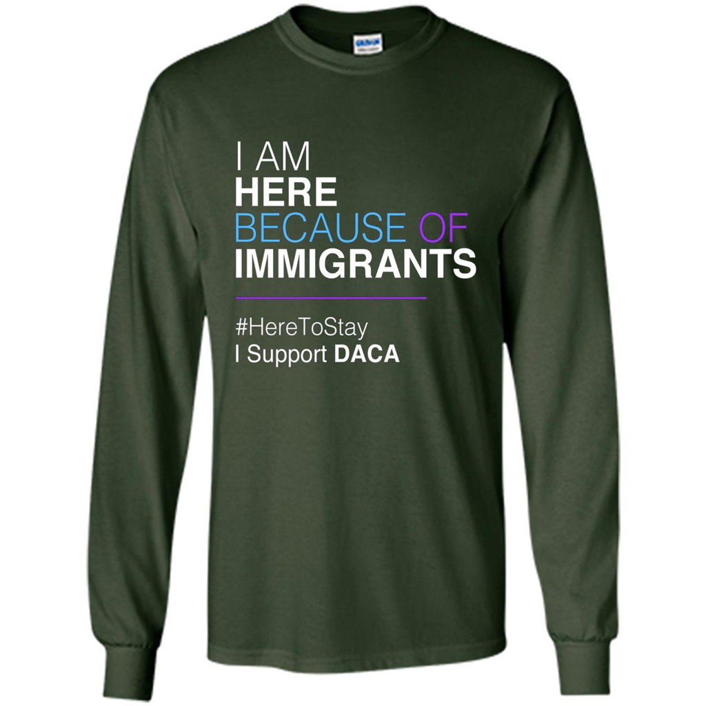 I Am Here Because Of Immigrants Defend DACA T-shirt Forest Green