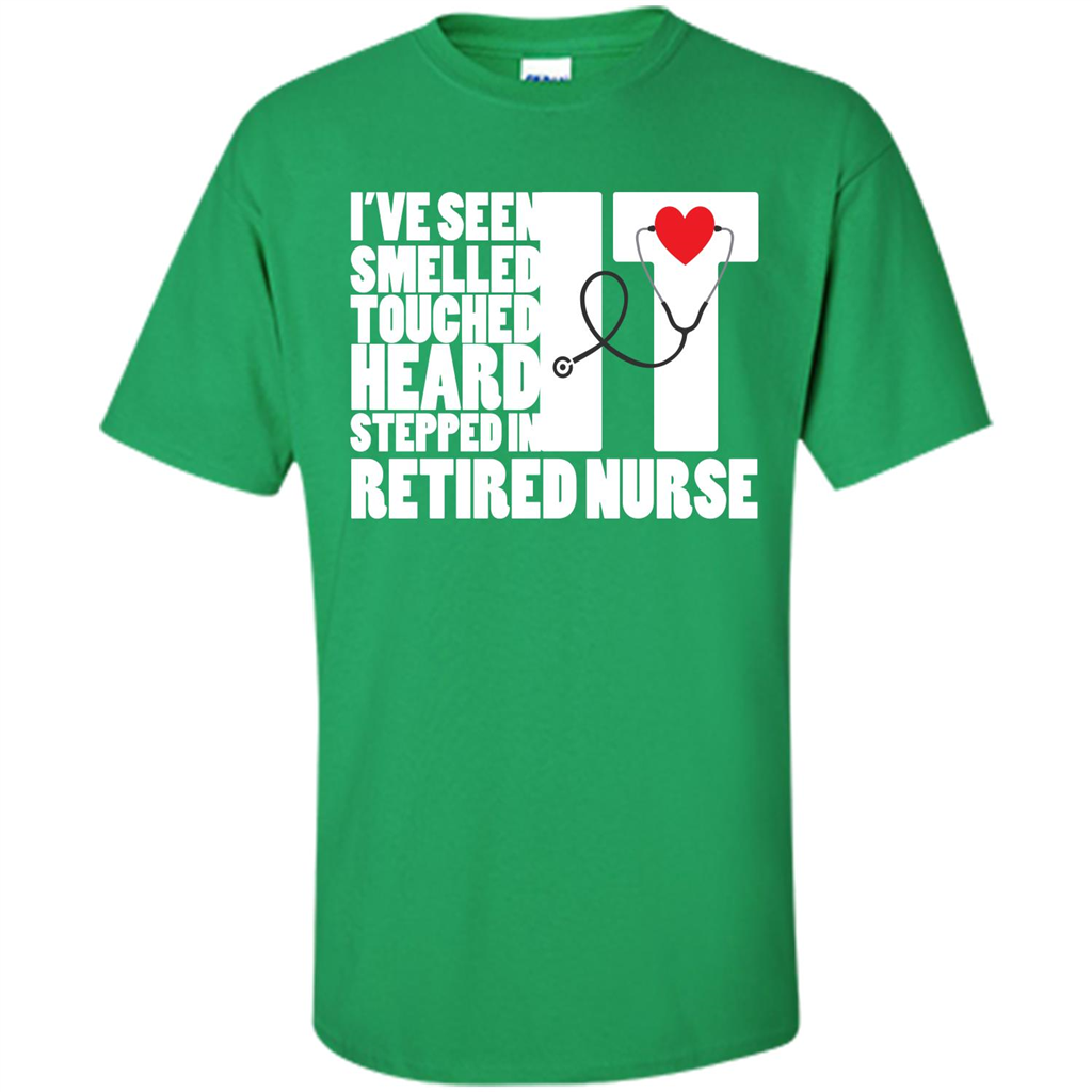 Retired Nurse T-shirt I've Seen It Smelled It Touched It Heard It Stepped In It Irish Green
