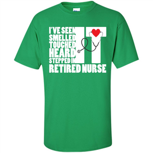 Retired Nurse T-shirt I've Seen It Smelled It Touched It Heard It Stepped In It