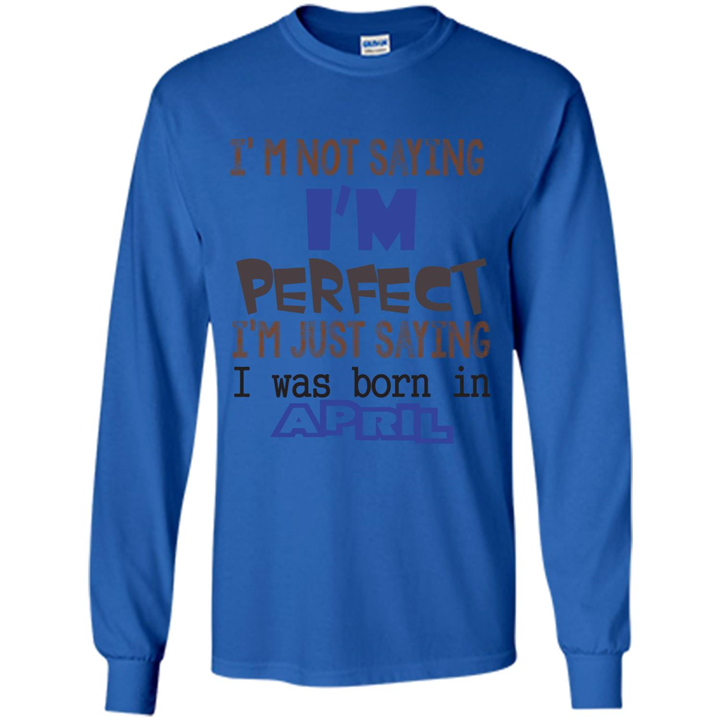 April T-shirt I'm Not Saying I Am Perfect I'm Just Saying I Was Born In April Royal