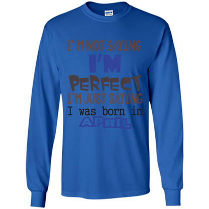April T-shirt I'm Not Saying I Am Perfect I'm Just Saying I Was Born In April Royal