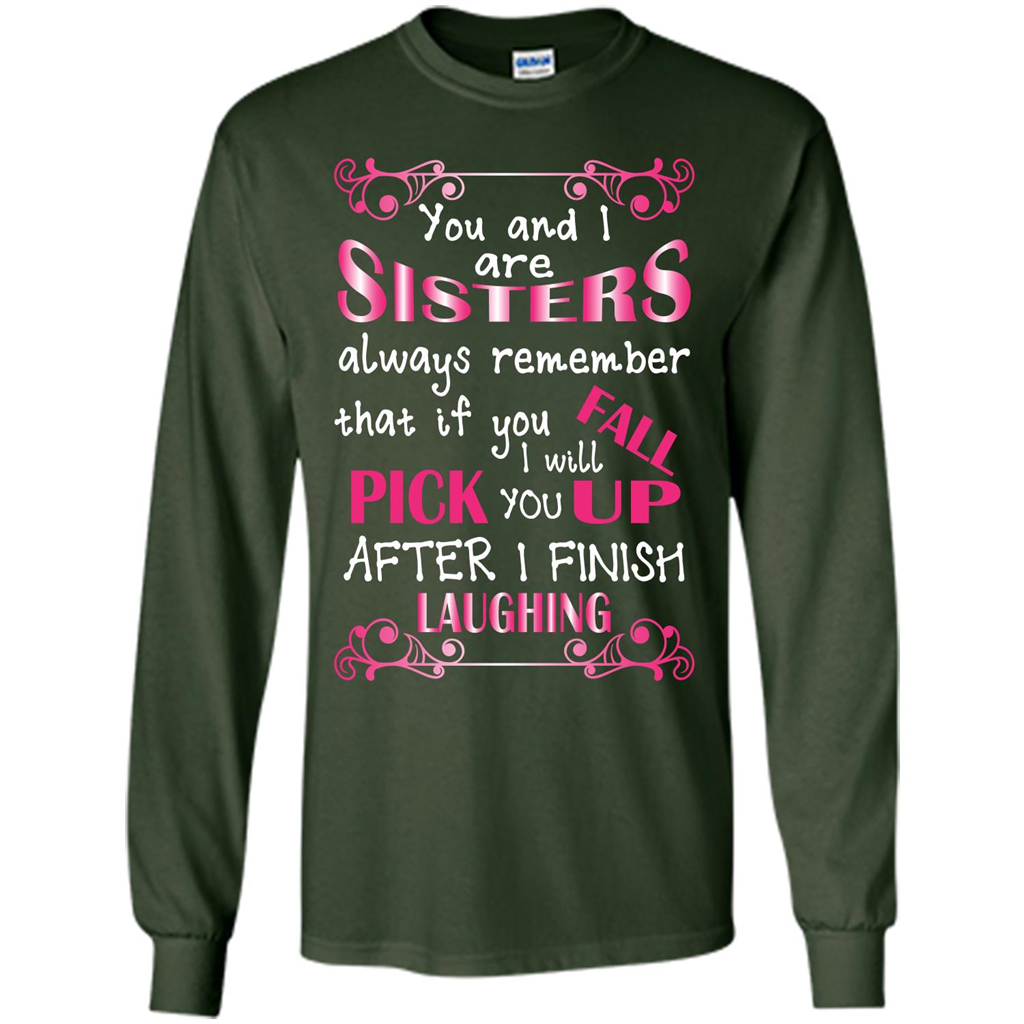 Family T-shirt You And I Are Sisters. If You FallI Will Pick You Up After I Finish Laughing Forest Green