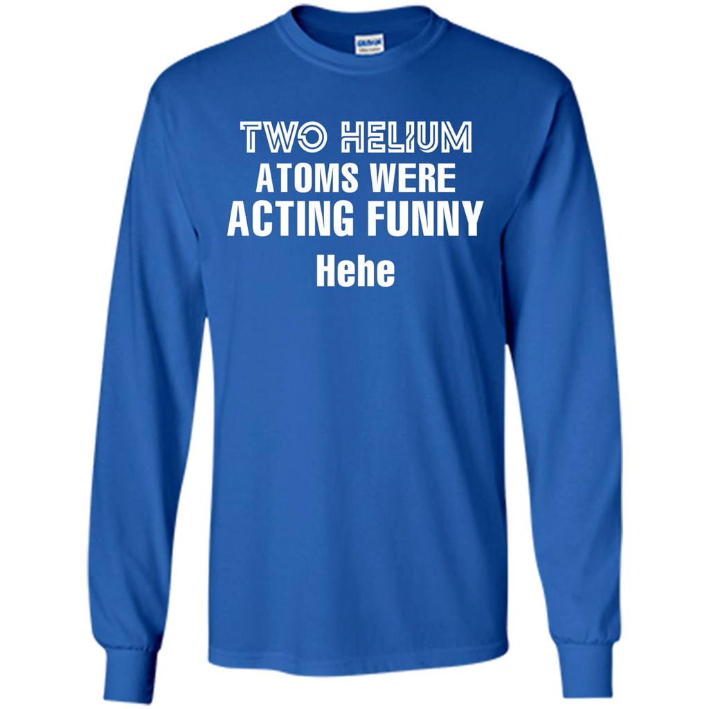 Science T-shirt Two Helium Atoms Were Acting Funny Hehe Royal