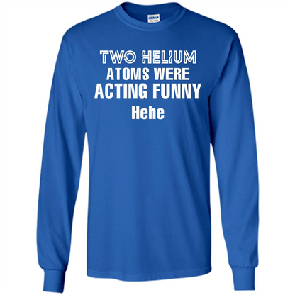 Science T-shirt Two Helium Atoms Were Acting Funny Hehe Royal