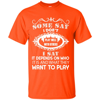 Some Say I Don‰۪t Play Well With Others I Say It Depends On T-shirt Orange