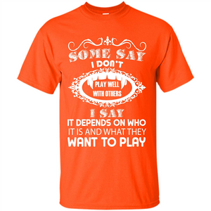 Some Say I Don‰۪t Play Well With Others I Say It Depends On T-shirt