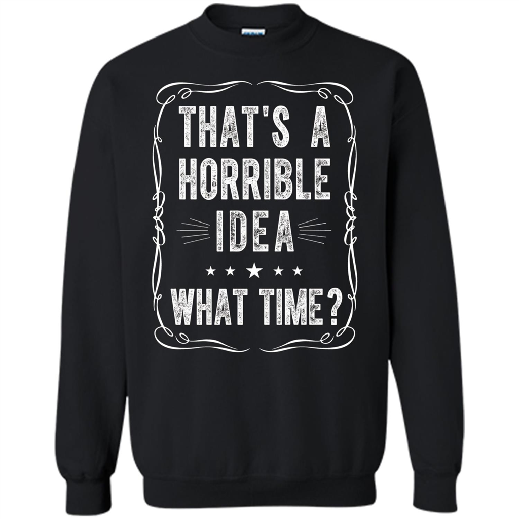 That's A Horrible Idea What Time T-shirt