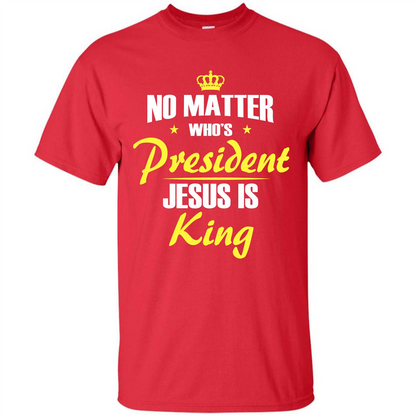 Christian T-shirt No Matter Who's President Jesus Is King Red