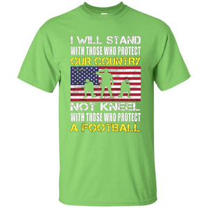 I Will Stand With Those Who Protect Our Country Not Kneel With Those Who Protect A Football T-shirt