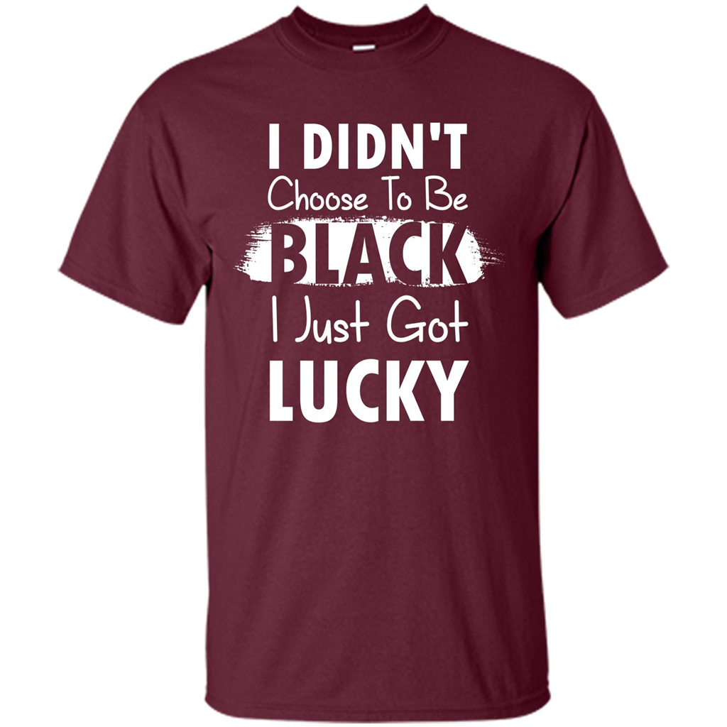 I Didn't Choose To Be Black I Just Got Lucky T-shirt Maroon