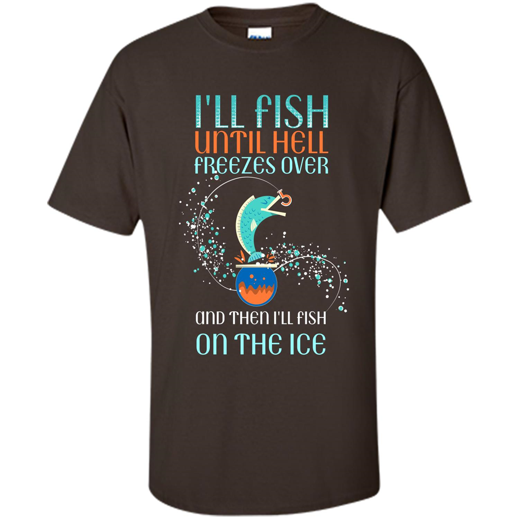 Fishing T-shirt I'll Fish Until Hell Freezes Over And Then I'll Fish On The Ice Dark Chocolate