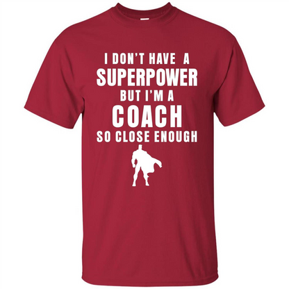 I Don't Have A Superpower But I'm A Coach So Close Enough T-shirt Cardinal