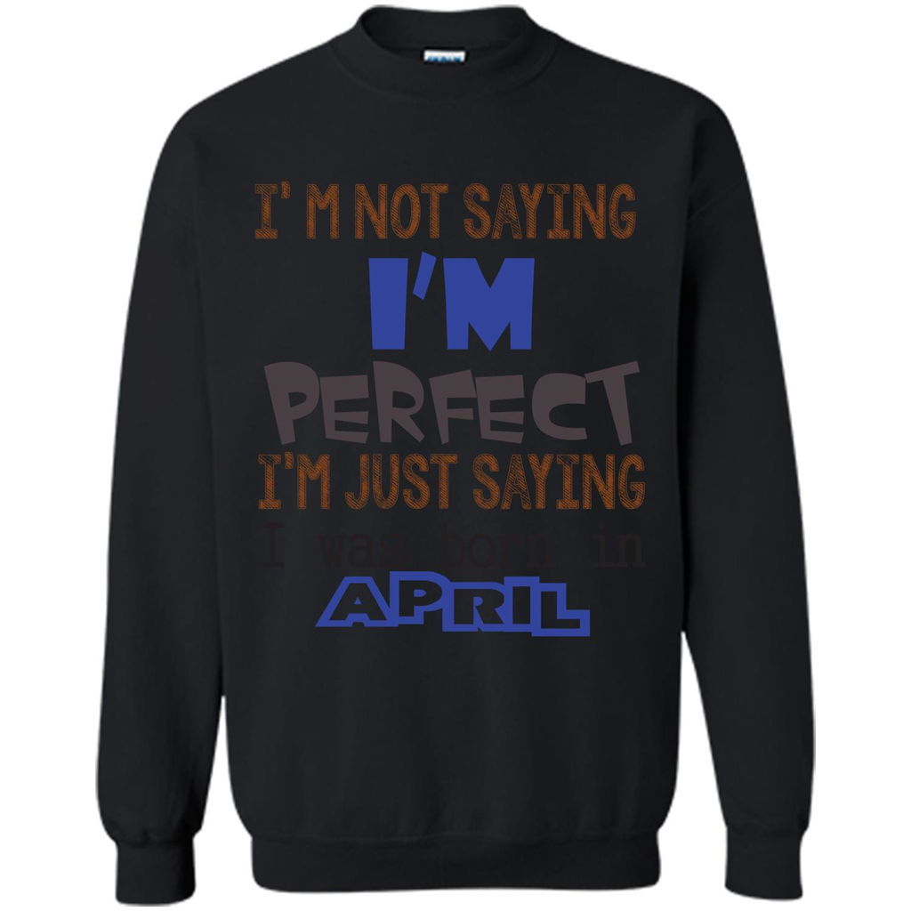 April T-shirt I'm Not Saying I Am Perfect I'm Just Saying I Was Born In April Black