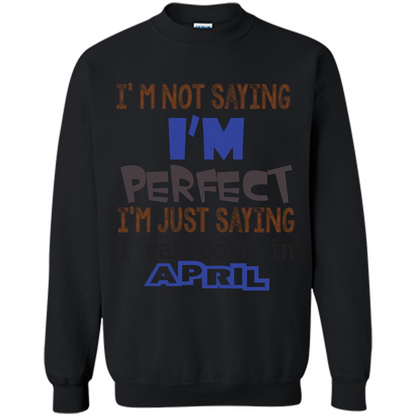 April T-shirt I'm Not Saying I Am Perfect I'm Just Saying I Was Born In April Black