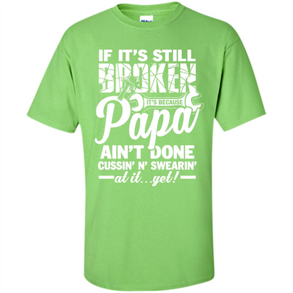 Papa T-shirt If It's Still Broken It's Because Papa Ain't Done Cussin' N' Swearin' At It....Yet
