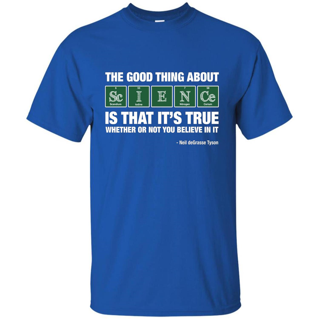 The Good Thing About Science Is That It's True Whether Or Not You Believe In It T-shirt Royal