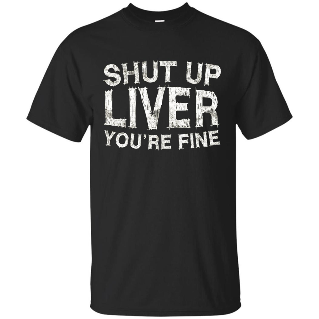 Funny Drinking T-shirt Shut Up Liver You're Fine T-Shirt Black