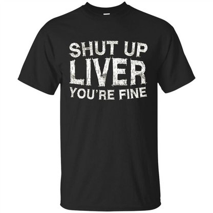 Funny Drinking T-shirt Shut Up Liver You're Fine T-Shirt Black