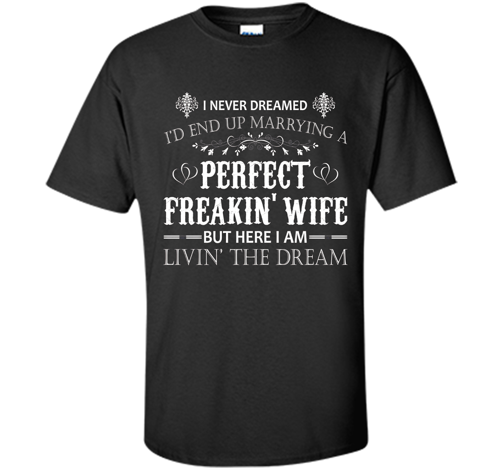 Husband T-shirt I Never Dreamed I'd End Up Marrying A Perfect Freakin' Wife T-shirt Black