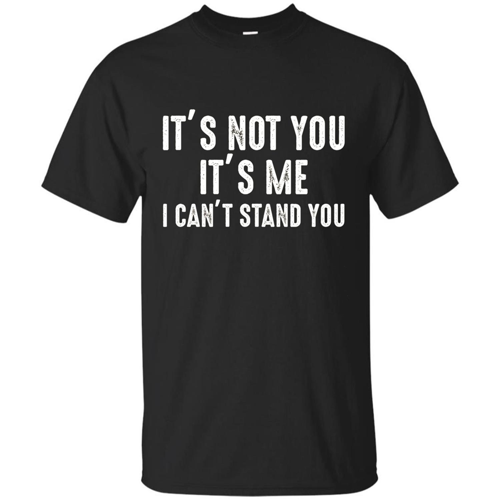 It's Not You It's Me I Can't Stand You T-shirt