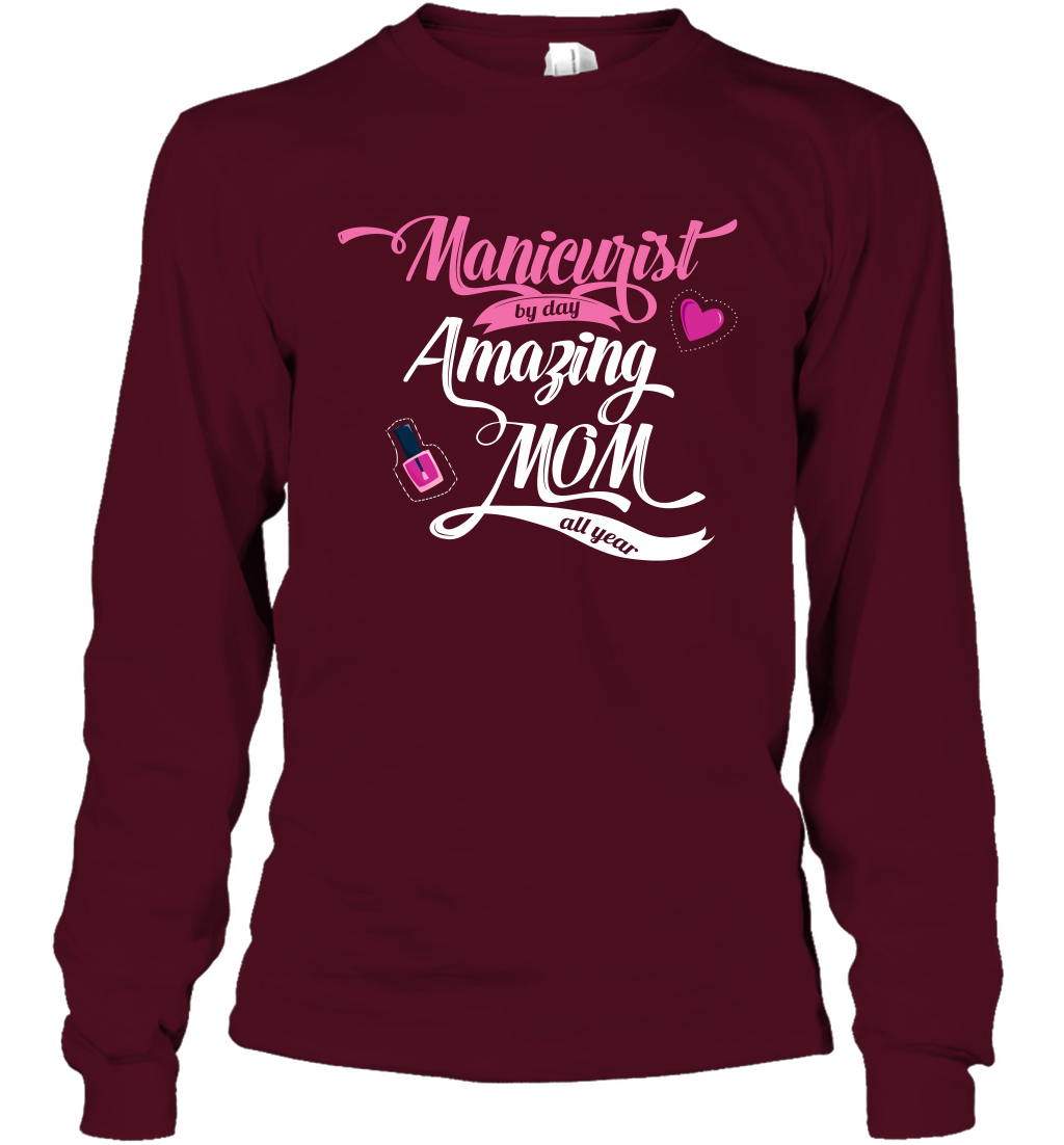 Manicurist By Day Amazing Mom All Day Shirt Long Sleeve T-Shirt Long Sleeve T-Shirt Maroon
