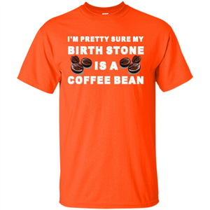 Coffee Lover T-shirt I'm Pretty Sure My Birth Stone Is A Coffee Bean