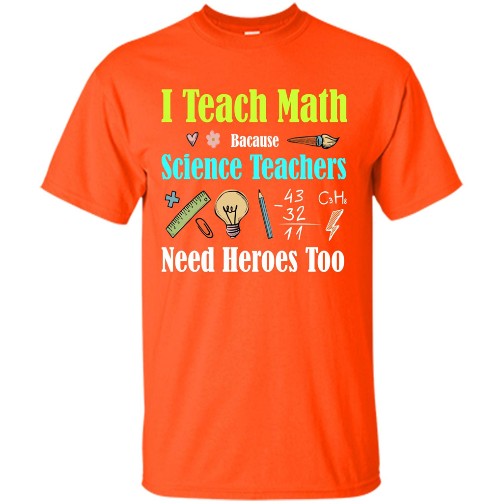 Math Lover. I Teach Math Bacause Science Teachers Need Heroes Too T-shirt Orange