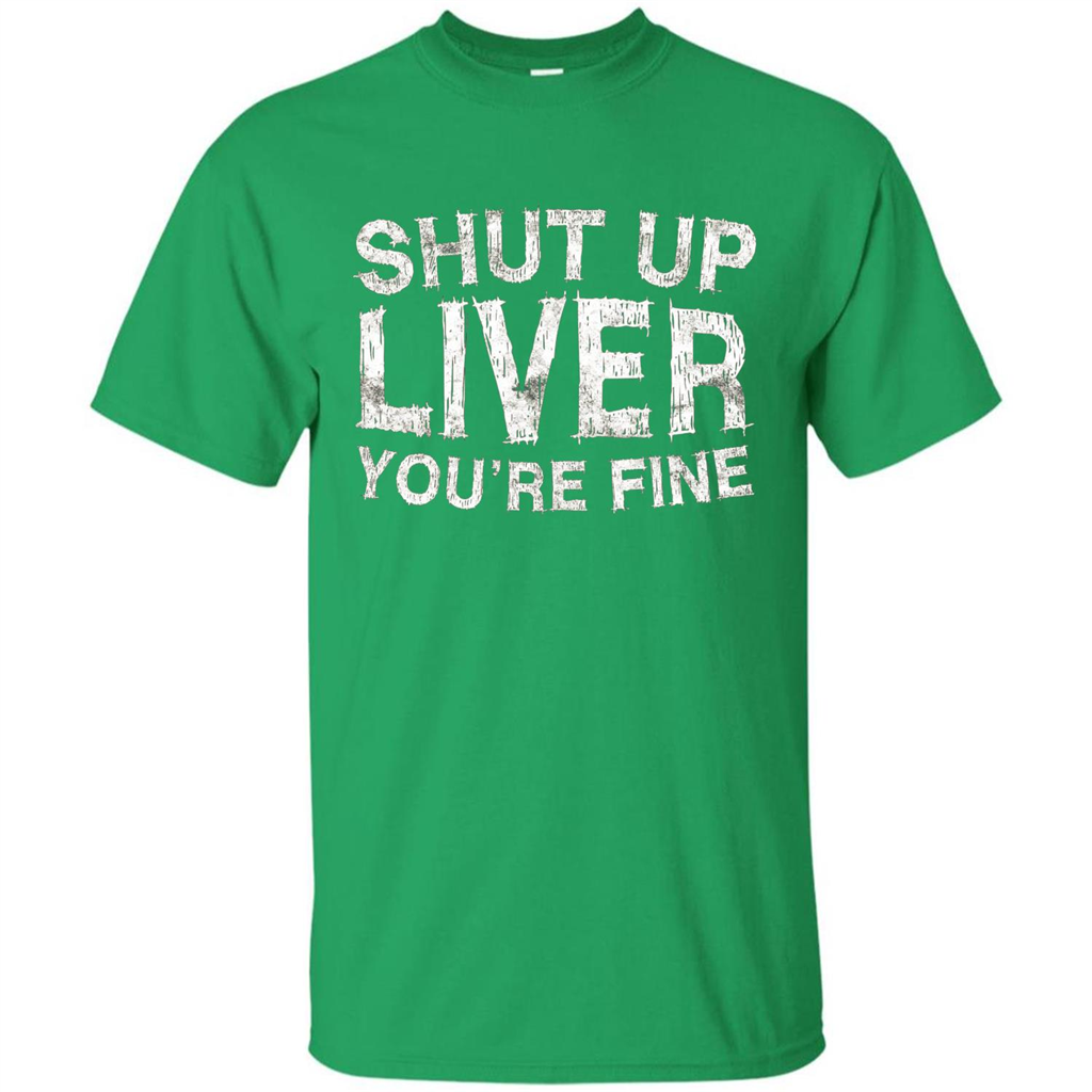 Funny Drinking T-shirt Shut Up Liver You're Fine T-Shirt Irish Green