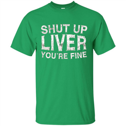 Funny Drinking T-shirt Shut Up Liver You're Fine T-Shirt Irish Green