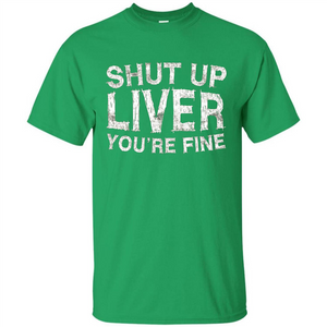 Funny Drinking T-shirt Shut Up Liver You're Fine T-Shirt