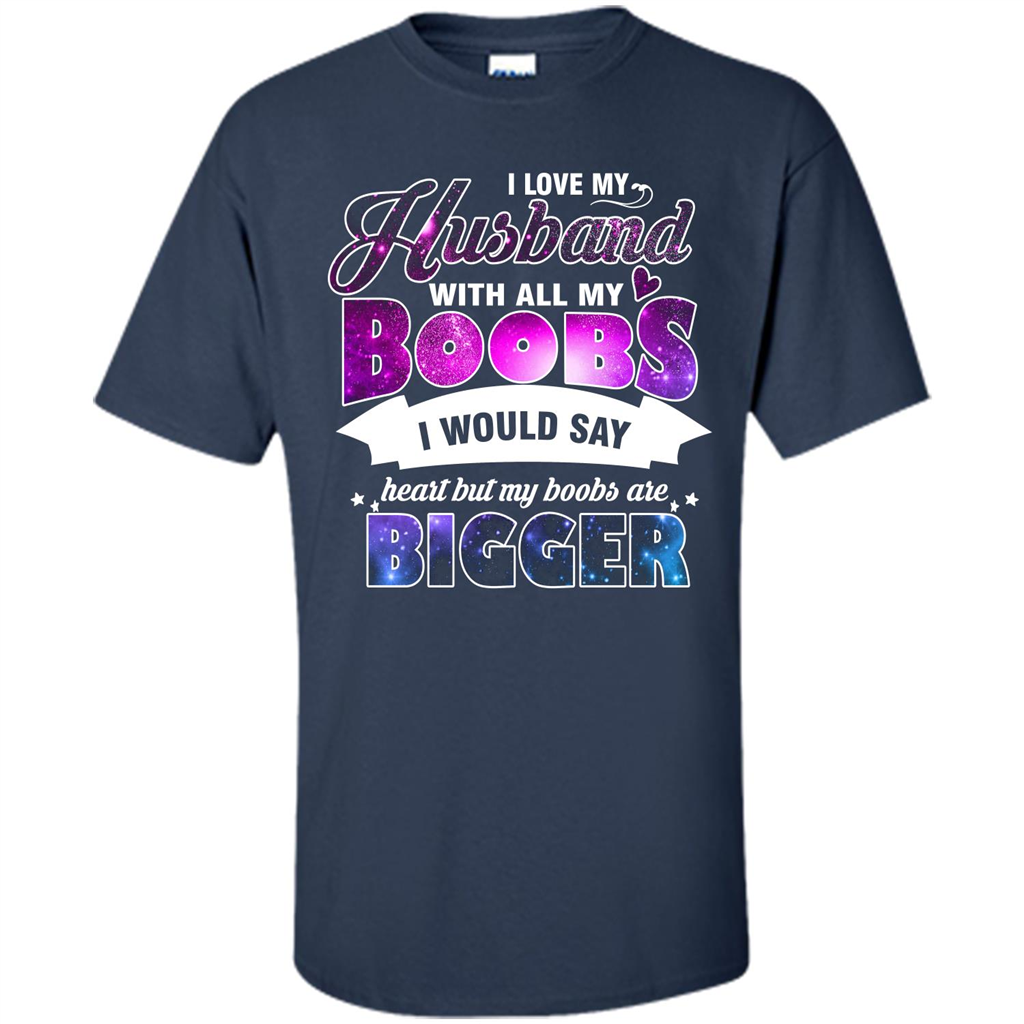 Husband T-shirt I Love My Husband With All My Boobs I Would Say Heart But My Boobs Are Navy