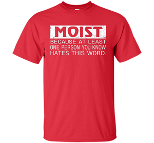 Moist Because At Least One Person You Know T-shirt