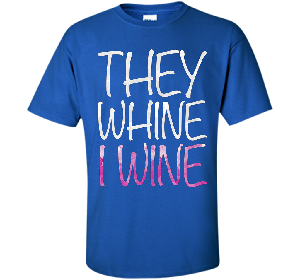 They Whine I Wine T-Shirt Funny Drinking Gift Shirt cool shirt Royal