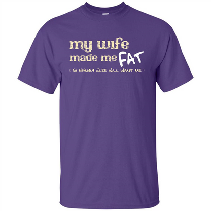 Husband T-shirt My Wife Made Me Fat So Nobody Else Will Want Me Purple